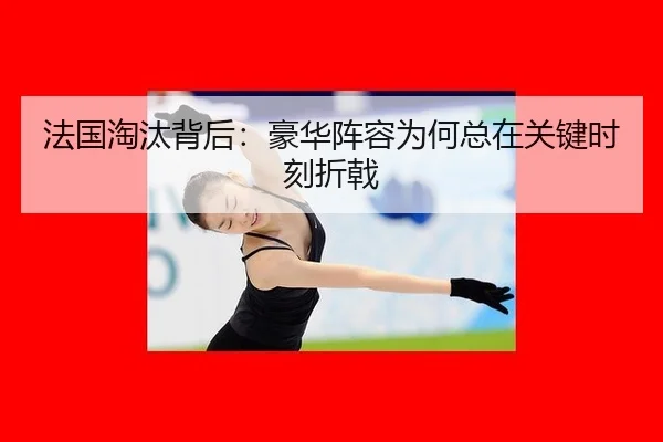 法国淘汰背后：豪华阵容为何总在关键时刻折戟